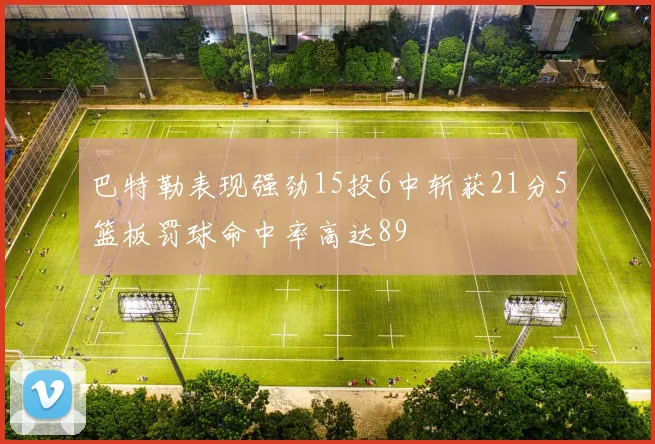 巴特勒表现强劲15投6中斩获21分5篮板罚球命中率高达89