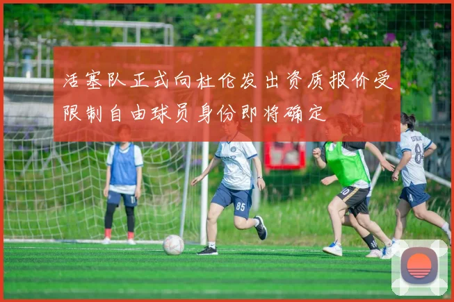 活塞队正式向杜伦发出资质报价受限制自由球员身份即将确定