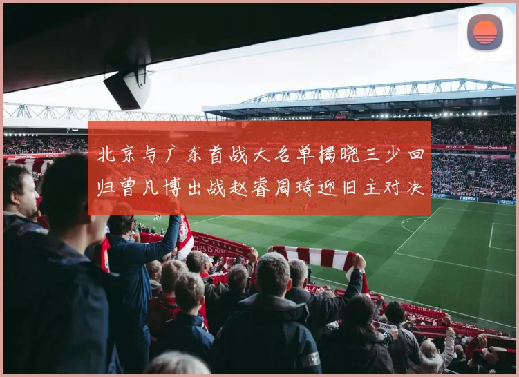 北京与广东首战大名单揭晓三少回归曾凡博出战赵睿周琦迎旧主对决