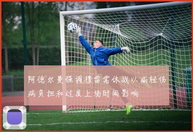 阿德尔曼强调穆雷需休战以减轻伤病负担和过度上场时间影响