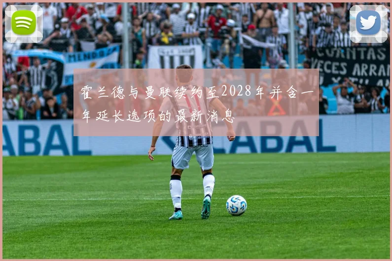 霍兰德与曼联续约至2028年并含一年延长选项的最新消息