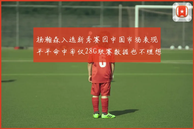 杨瀚森入选新秀赛因中国市场表现平平命中率仅28G联赛数据也不理想