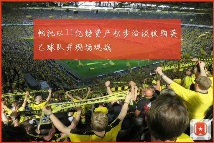 帕托以11亿镑资产初步洽谈收购英乙球队并现场观战