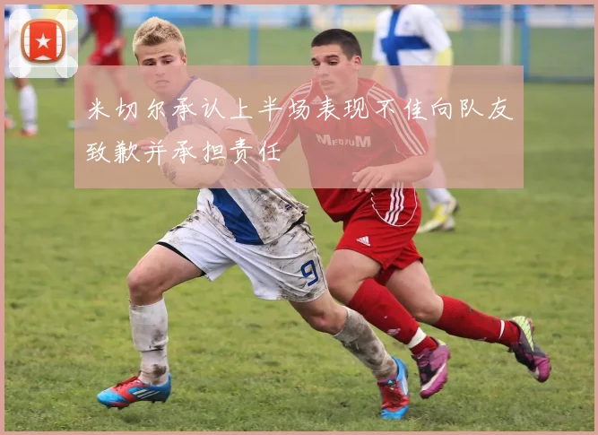 米切尔承认上半场表现不佳向队友致歉并承担责任
