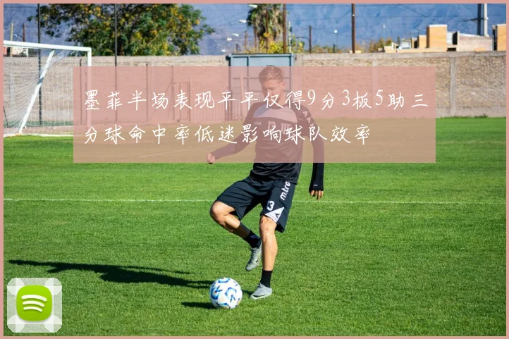 墨菲半场表现平平仅得9分3板5助三分球命中率低迷影响球队效率