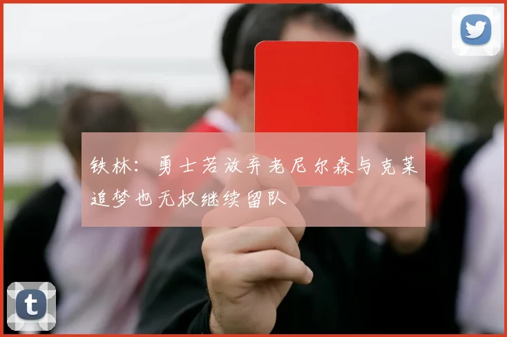 铁林：勇士若放弃老尼尔森与克莱追梦也无权继续留队