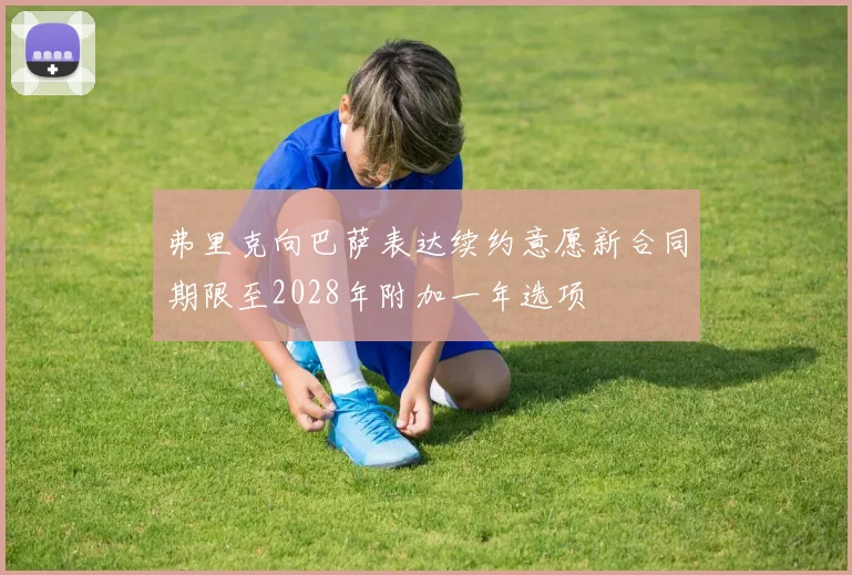 弗里克向巴萨表达续约意愿新合同期限至2028年附加一年选项
