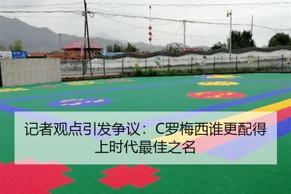 记者观点引发争议：C罗梅西谁更配得上时代最佳之名 | WEIDESPORT
